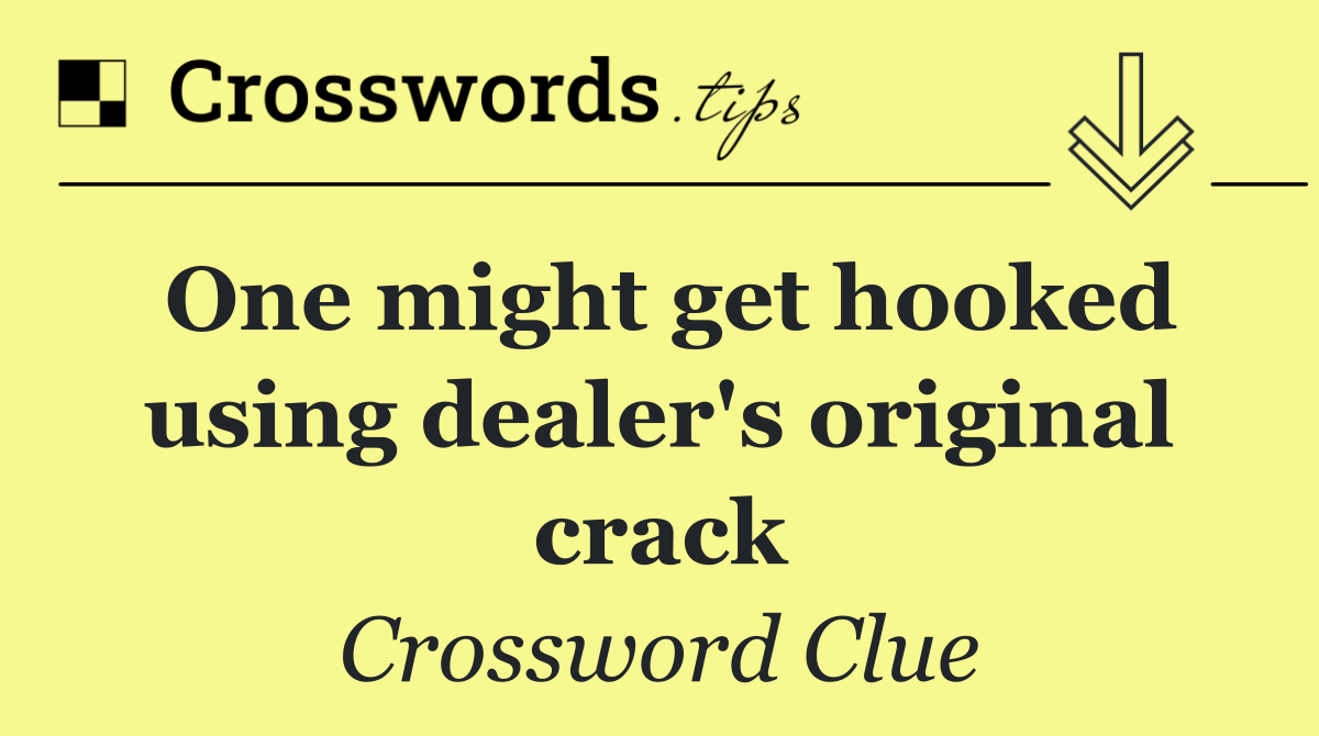 One might get hooked using dealer's original crack