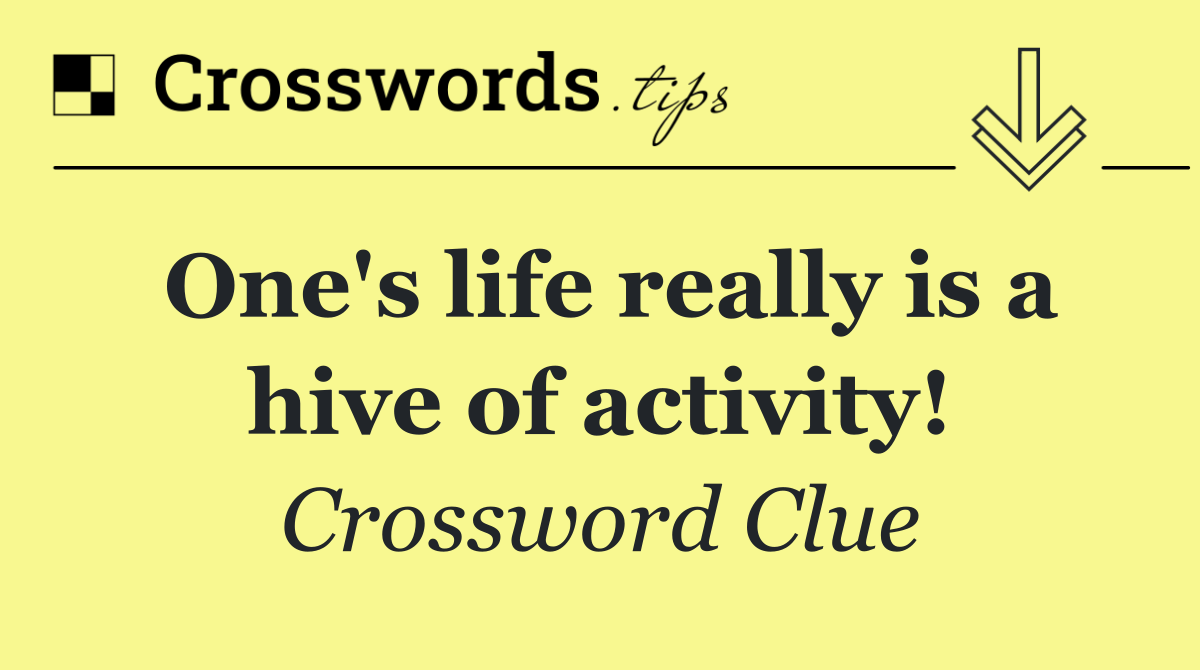 One's life really is a hive of activity!