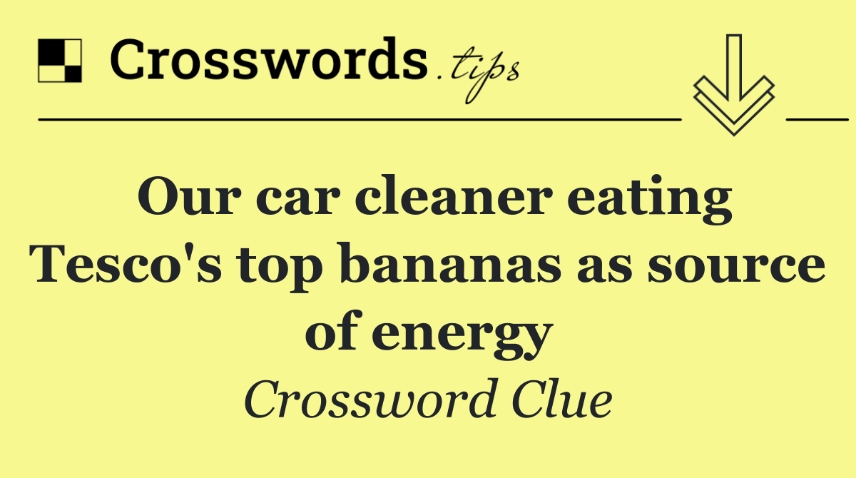 Our car cleaner eating Tesco's top bananas as source of energy