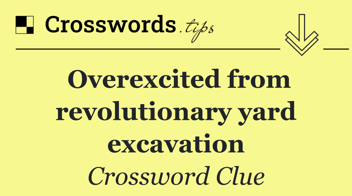 Overexcited from revolutionary yard excavation