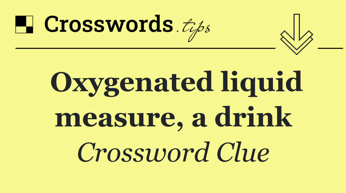 Oxygenated liquid measure, a drink