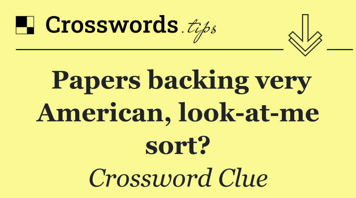 Papers backing very American, look at me sort?