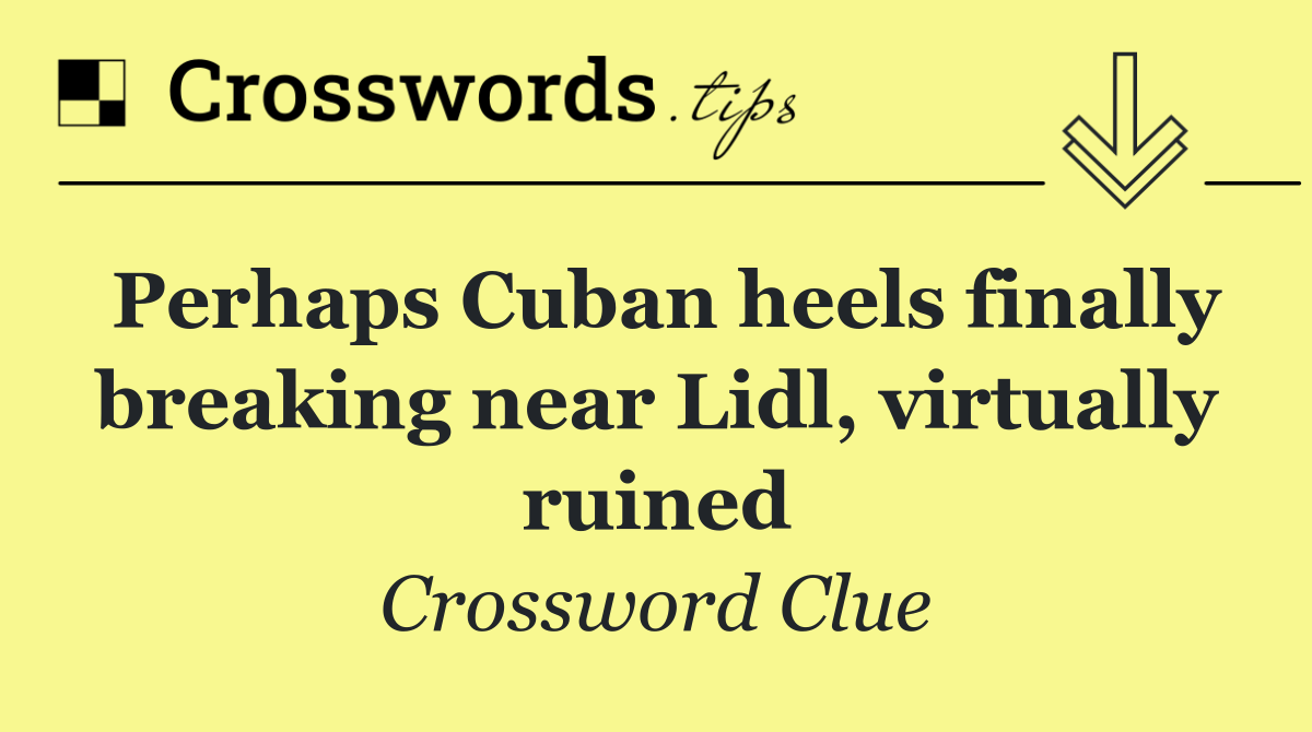 Perhaps Cuban heels finally breaking near Lidl, virtually ruined