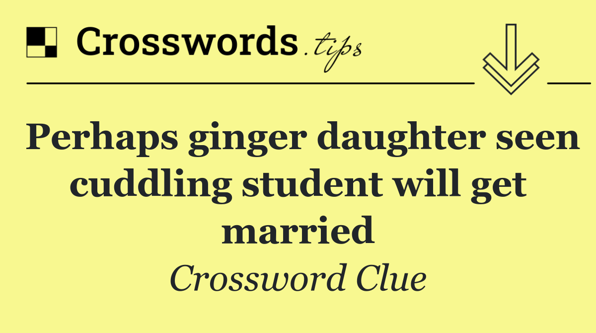 Perhaps ginger daughter seen cuddling student will get married