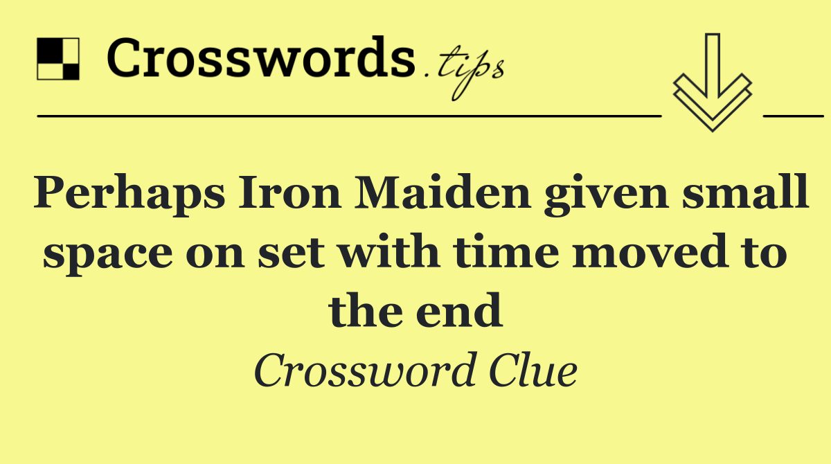 Perhaps Iron Maiden given small space on set with time moved to the end