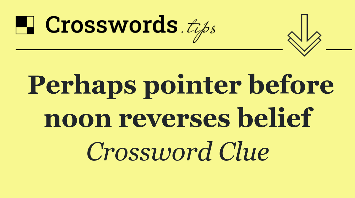 Perhaps pointer before noon reverses belief