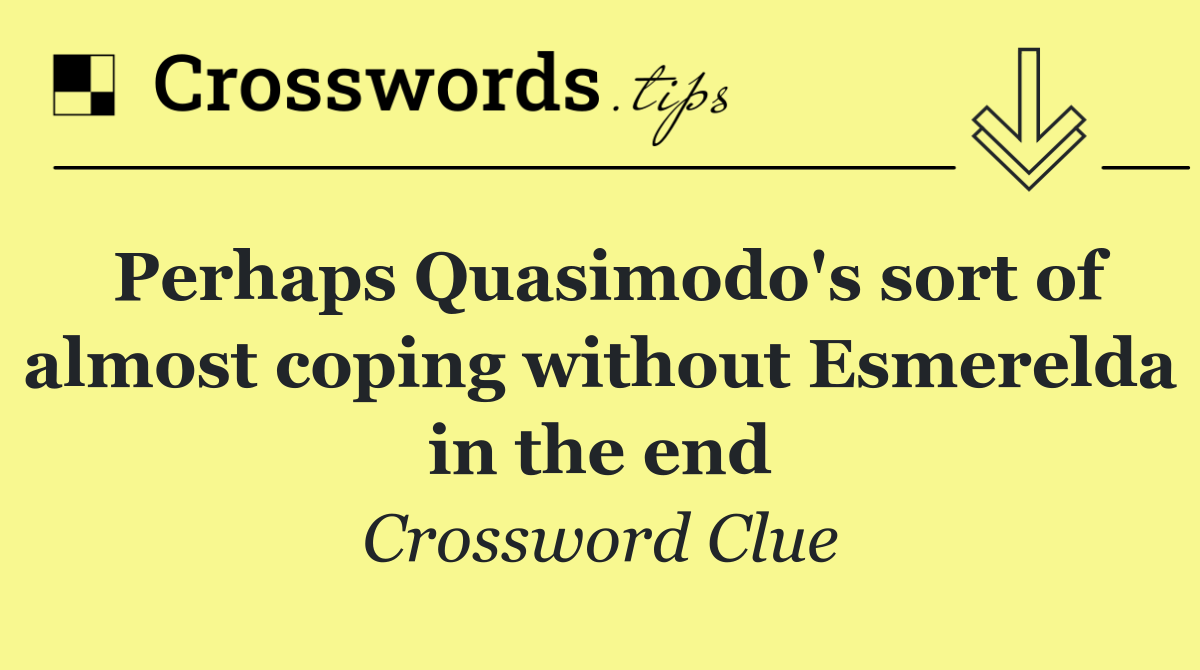 Perhaps Quasimodo's sort of almost coping without Esmerelda in the end