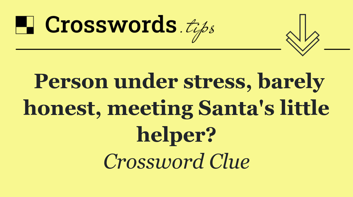 Person under stress, barely honest, meeting Santa's little helper?