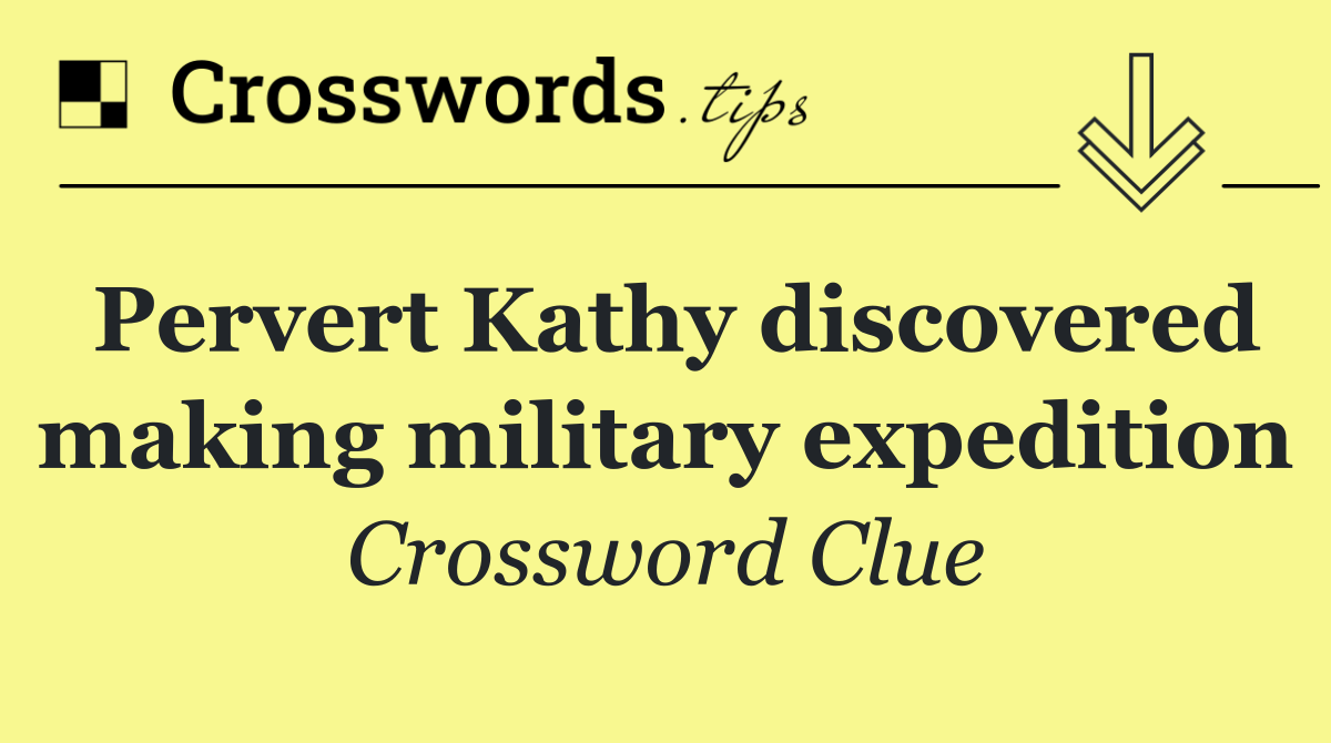 Pervert Kathy discovered making military expedition