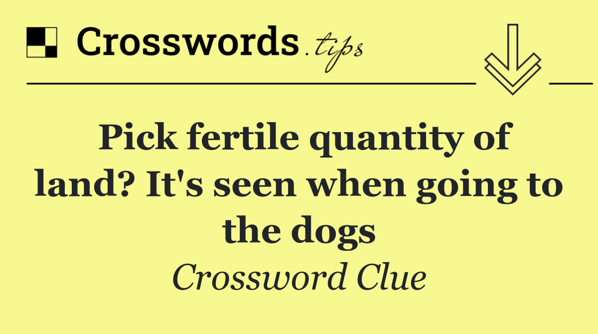 Pick fertile quantity of land? It's seen when going to the dogs