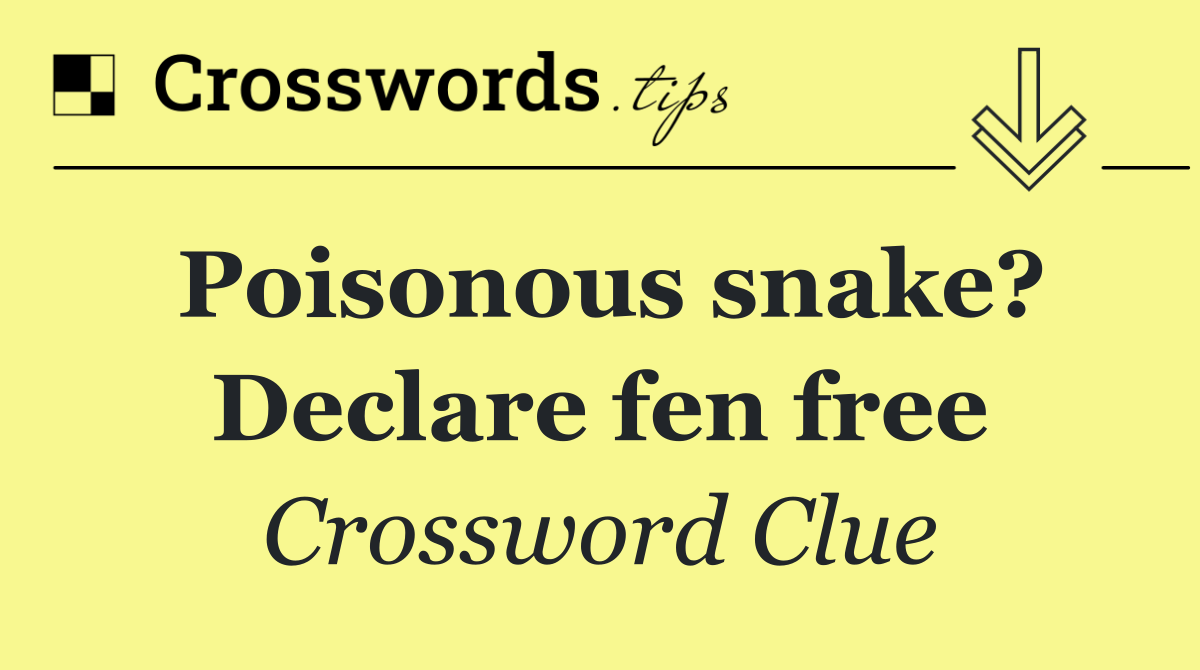 Poisonous snake? Declare fen free