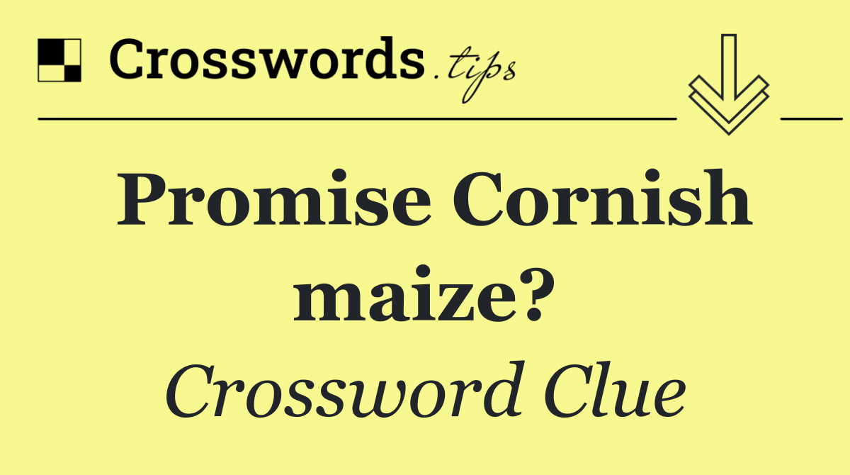 Promise Cornish maize?