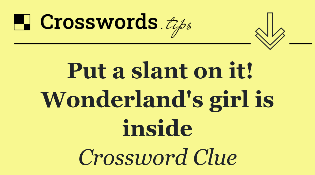 Put a slant on it! Wonderland's girl is inside