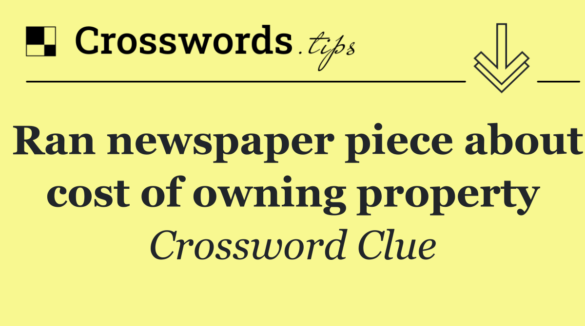 Ran newspaper piece about cost of owning property