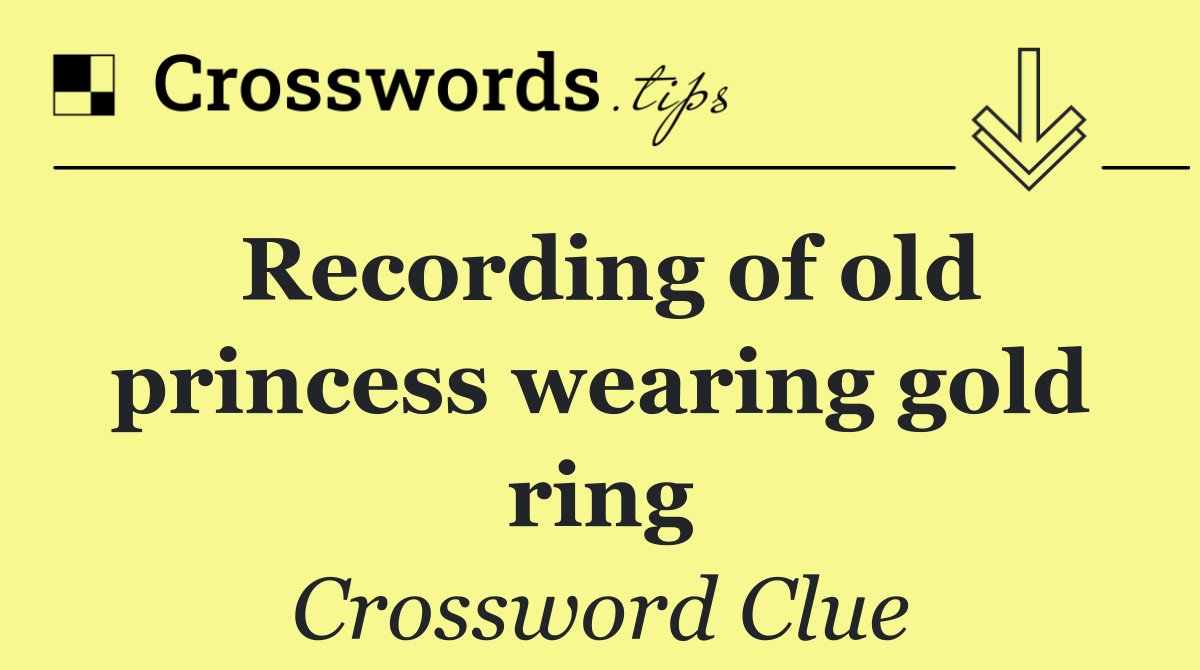 Recording of old princess wearing gold ring