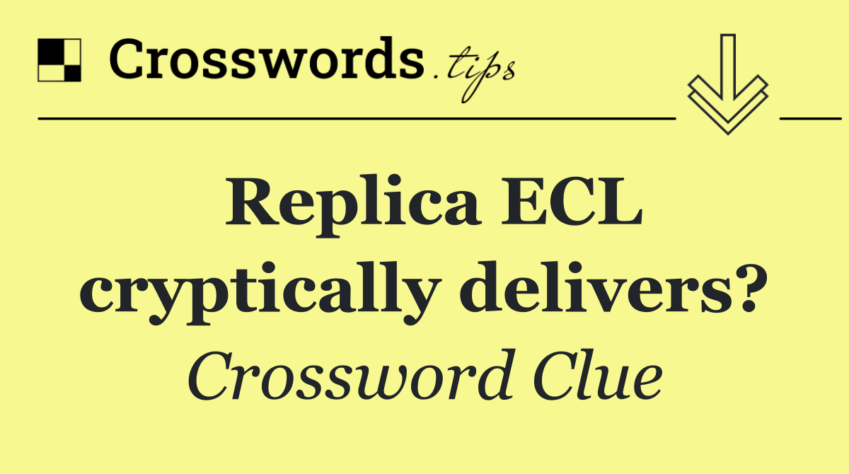 Replica ECL cryptically delivers?