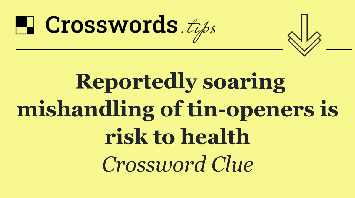 Reportedly soaring mishandling of tin openers is risk to health