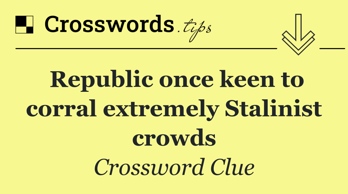 Republic once keen to corral extremely Stalinist crowds