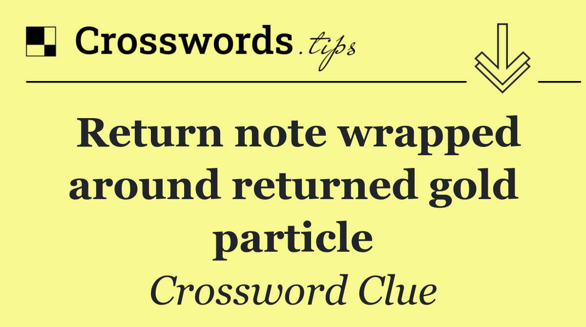 Return note wrapped around returned gold particle