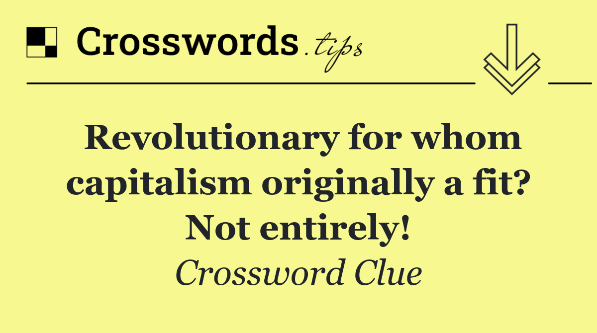 Revolutionary for whom capitalism originally a fit? Not entirely!