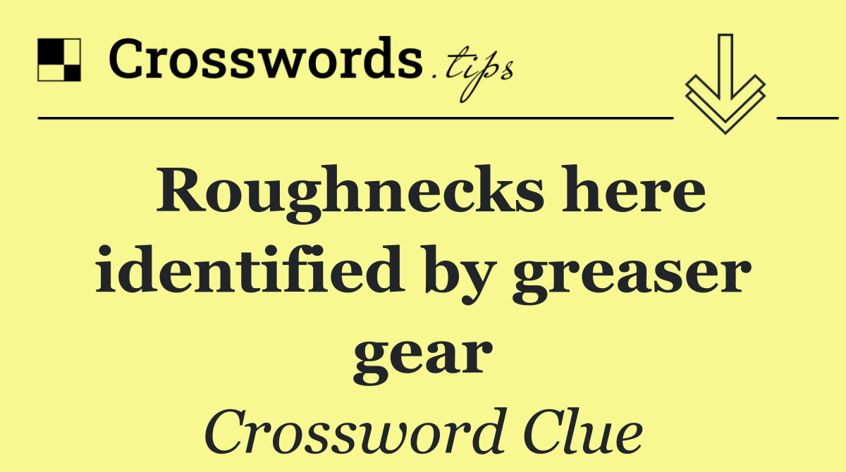 Roughnecks here identified by greaser gear