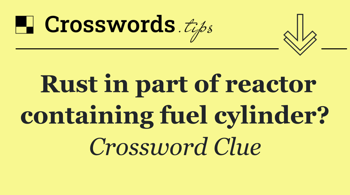 Rust in part of reactor containing fuel cylinder?