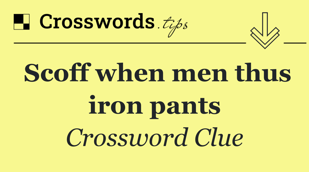 Scoff when men thus iron pants