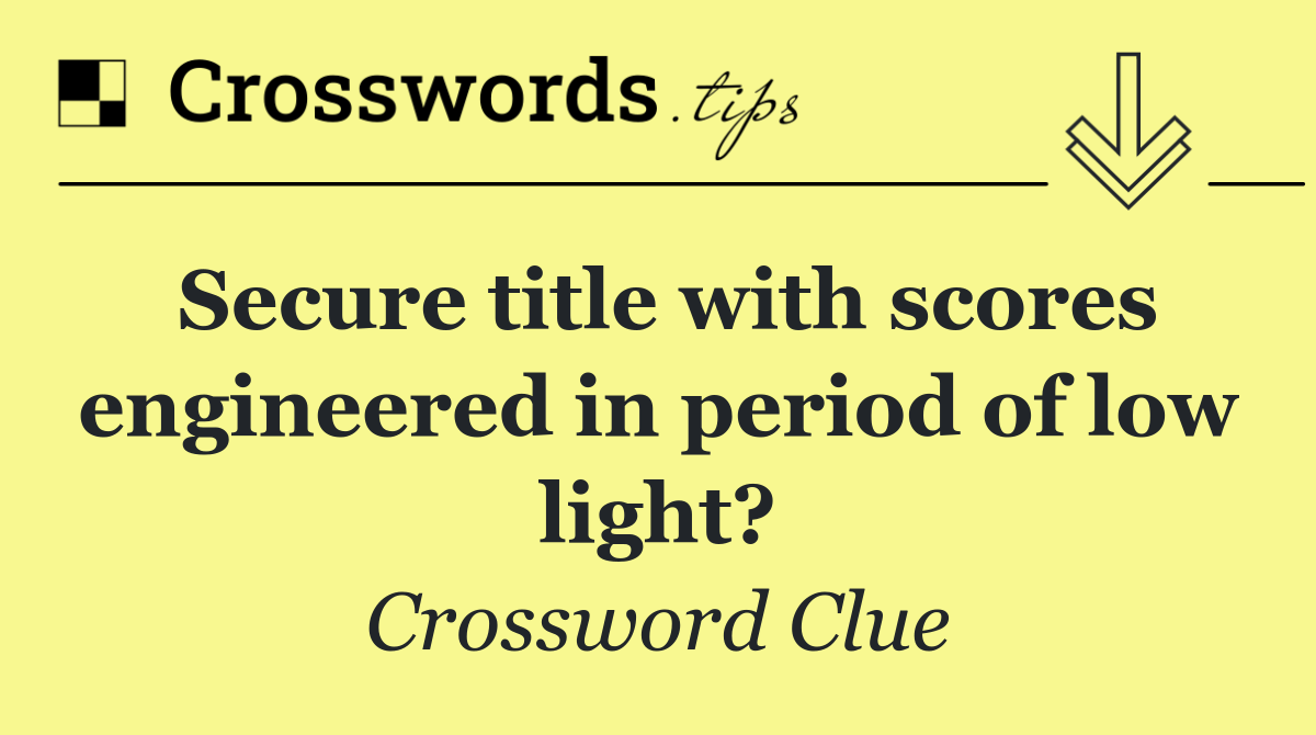 Secure title with scores engineered in period of low light?