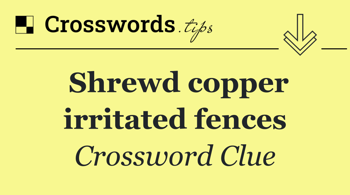 Shrewd copper irritated fences