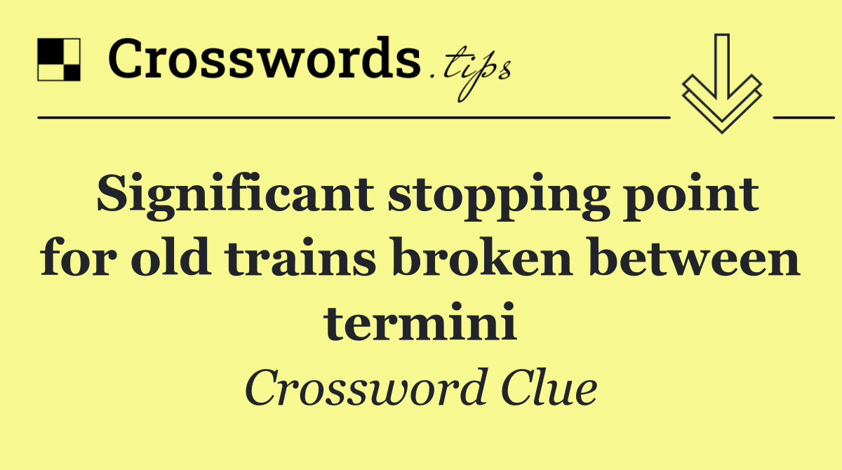 Significant stopping point for old trains broken between termini