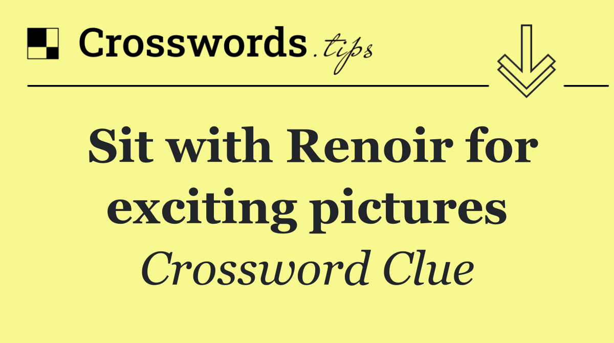 Sit with Renoir for exciting pictures