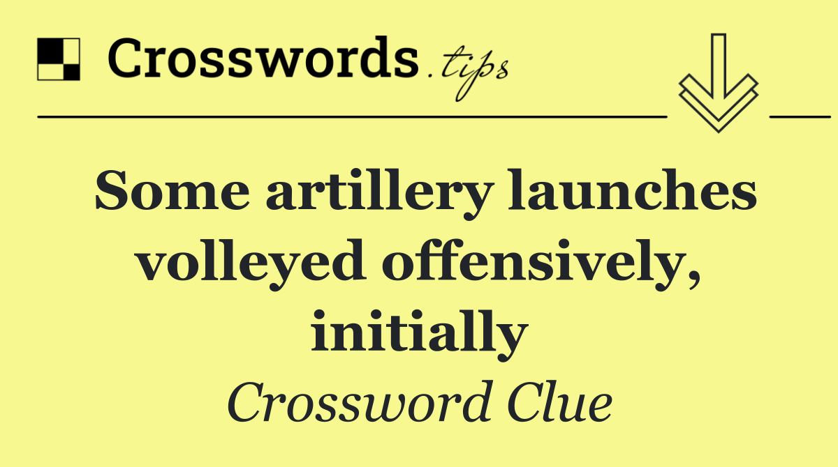 Some artillery launches volleyed offensively, initially