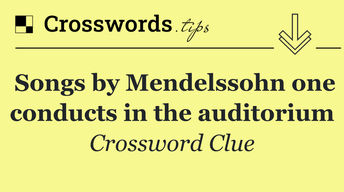 Songs by Mendelssohn one conducts in the auditorium