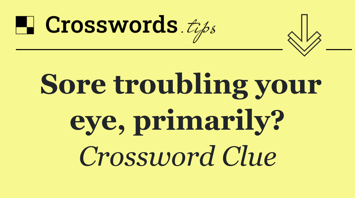 Sore troubling your eye, primarily?