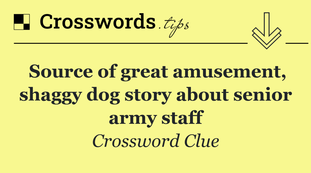 Source of great amusement, shaggy dog story about senior army staff