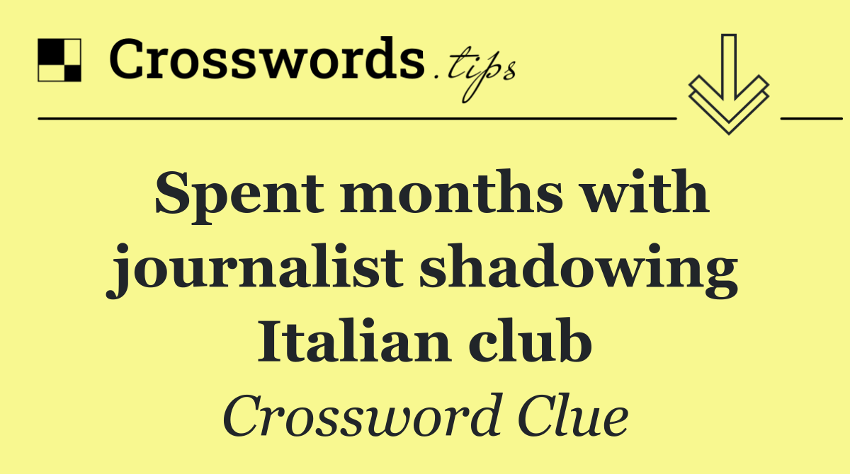 Spent months with journalist shadowing Italian club