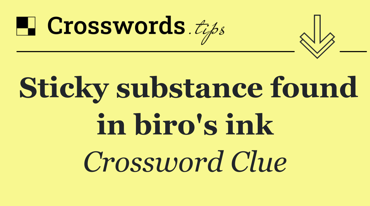 Sticky substance found in biro's ink