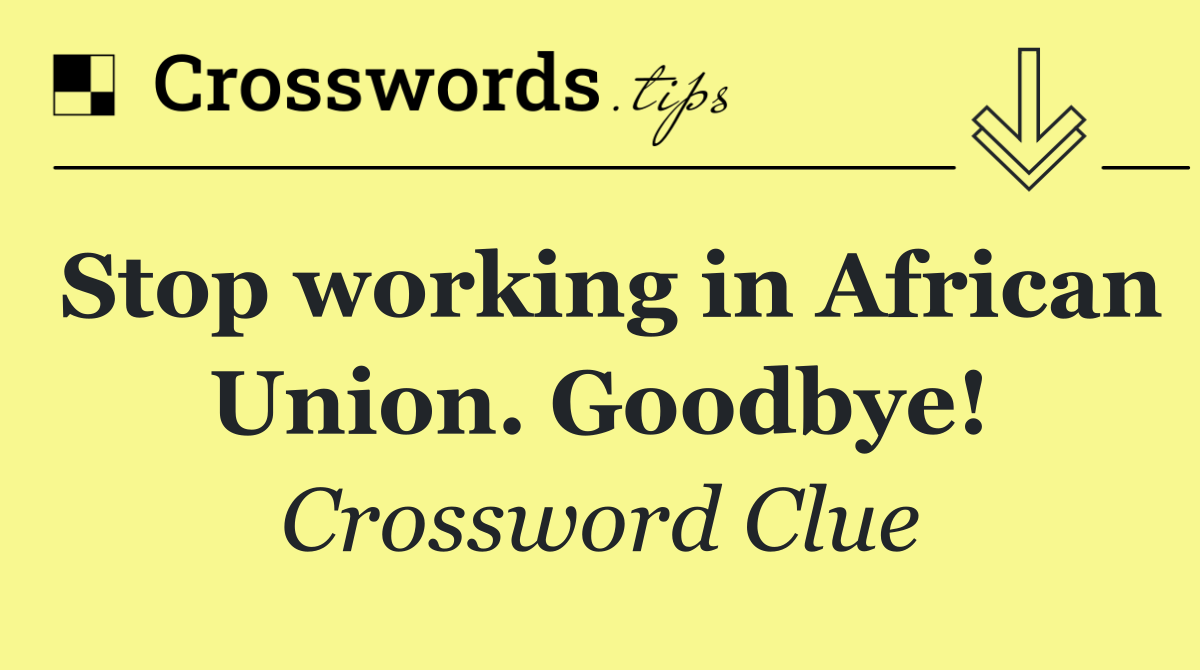 Stop working in African Union. Goodbye!