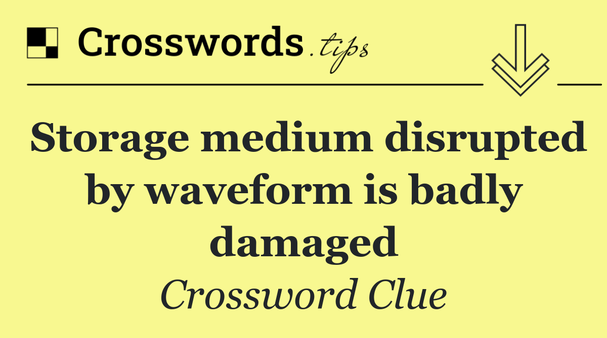 Storage medium disrupted by waveform is badly damaged