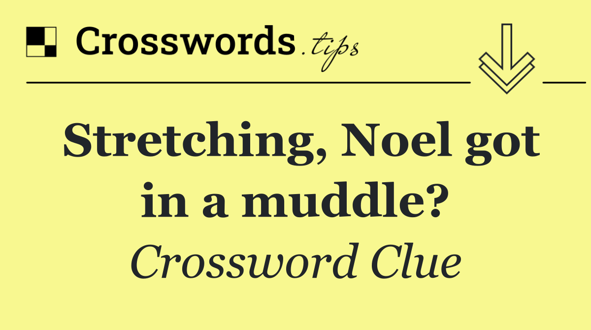 Stretching, Noel got in a muddle?