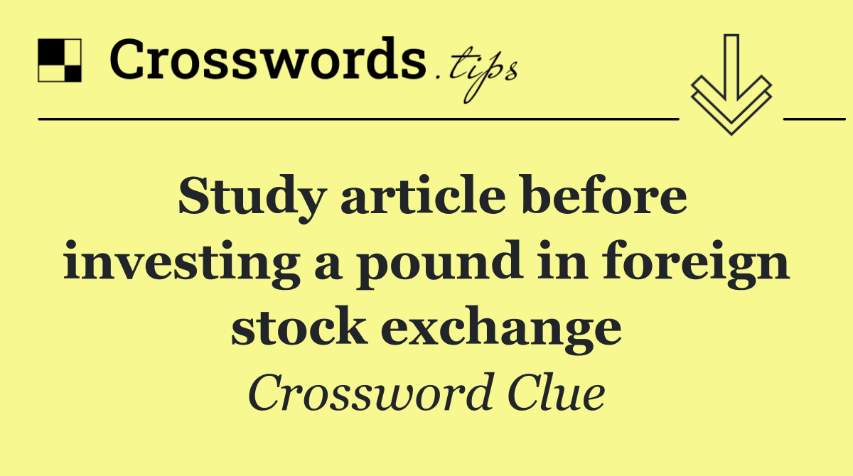 Study article before investing a pound in foreign stock exchange