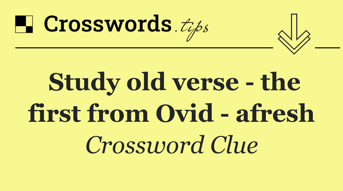 Study old verse   the first from Ovid   afresh