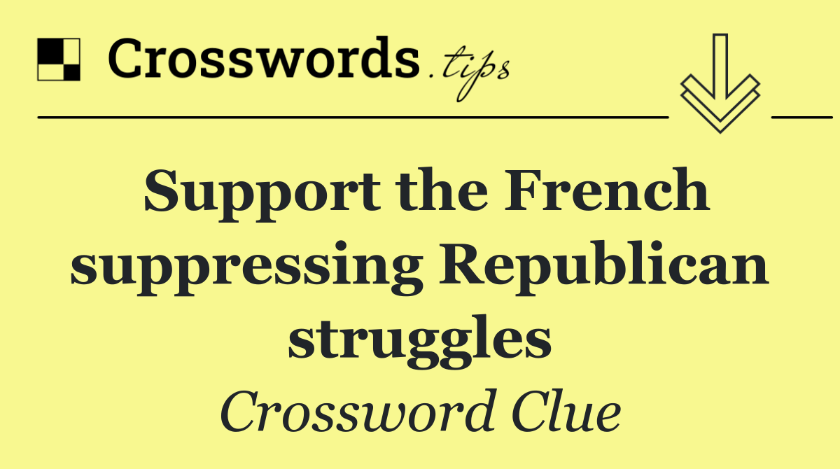 Support the French suppressing Republican struggles