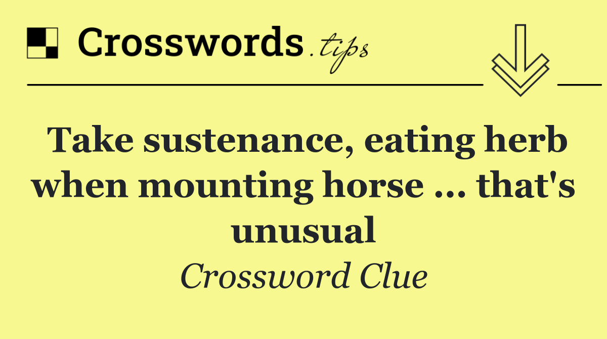 Take sustenance, eating herb when mounting horse ... that's unusual