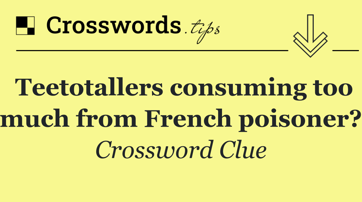 Teetotallers consuming too much from French poisoner?