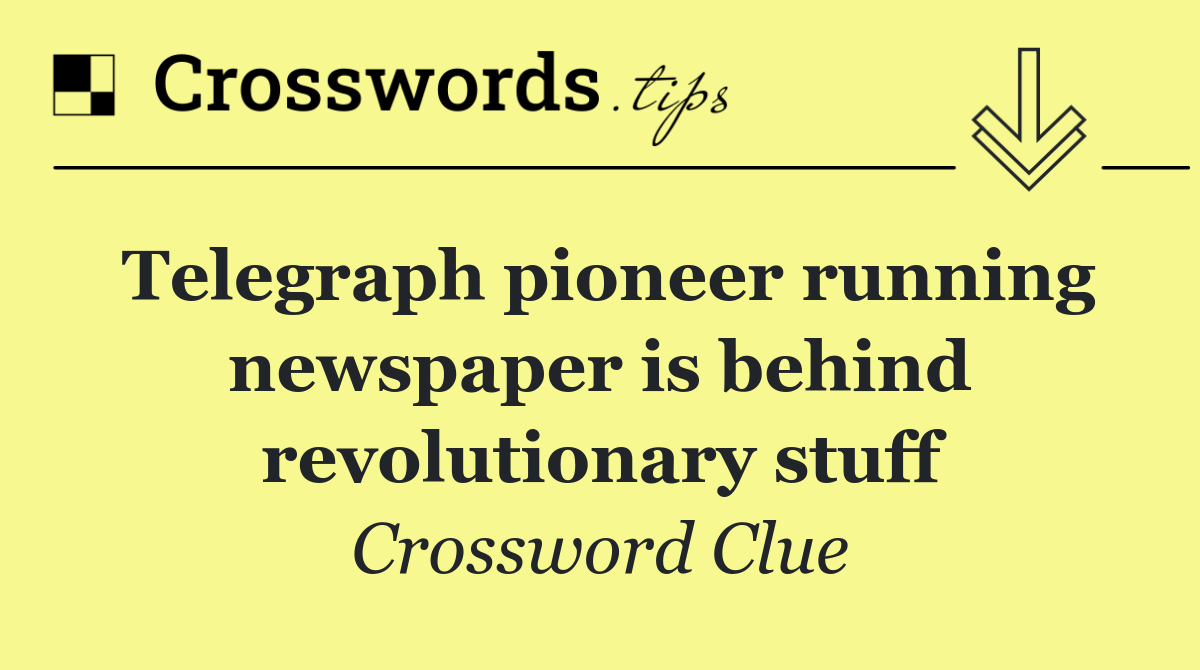 Telegraph pioneer running newspaper is behind revolutionary stuff