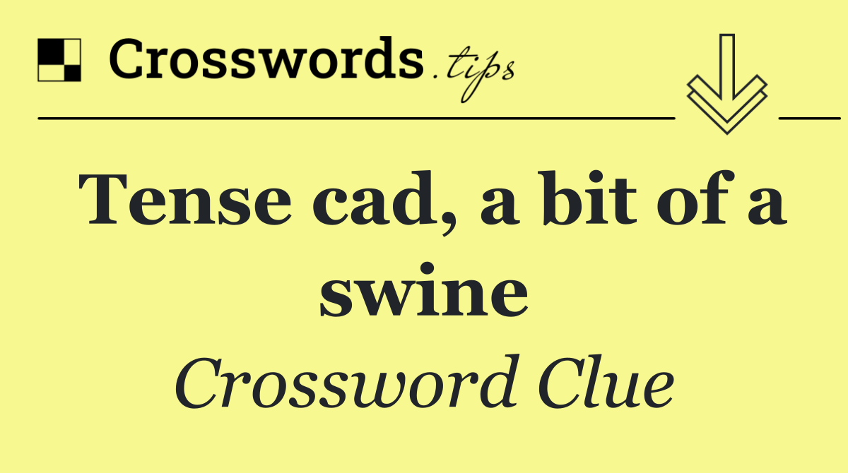 Tense cad, a bit of a swine