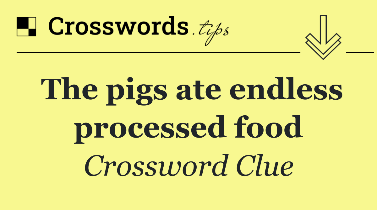 The pigs ate endless processed food