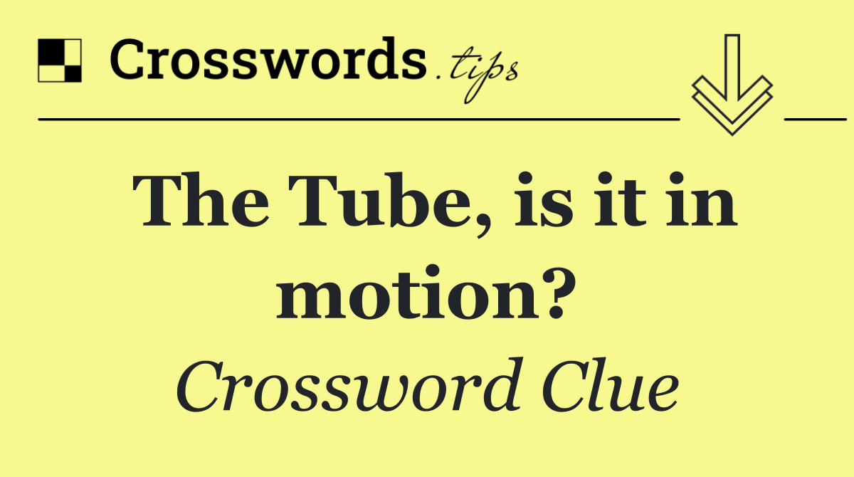 The Tube, is it in motion?