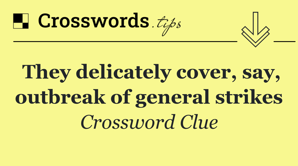 They delicately cover, say, outbreak of general strikes